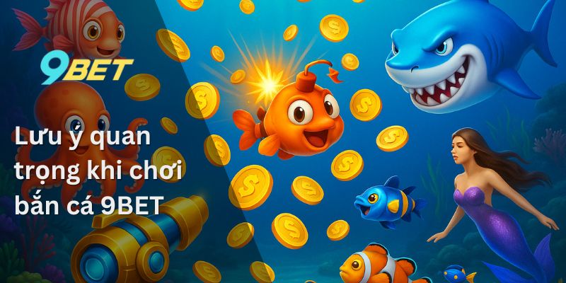 Lưu ý quan trọng khi chơi bắn cá 9BET