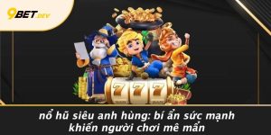 Nổ Hũ Siêu Anh Hùng: Bí Ẩn Sức Mạnh Khiến Người Chơi Mê Mẩn