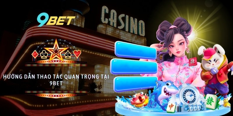 Hướng dẫn thao tác quan trọng tại 9BET